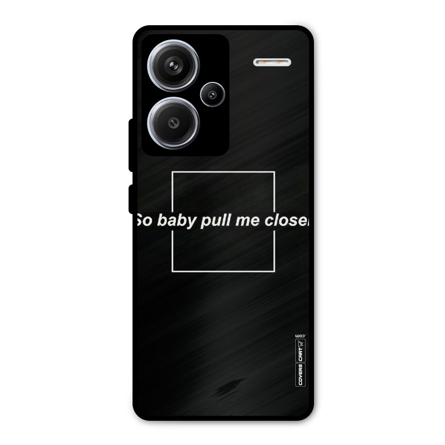 Pull Me Closer Metal Back Case for Redmi Note 13 Pro Plus