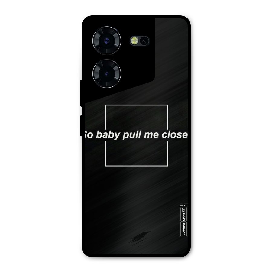 Pull Me Closer Metal Back Case for Tecno Pova 5 Pro 5G