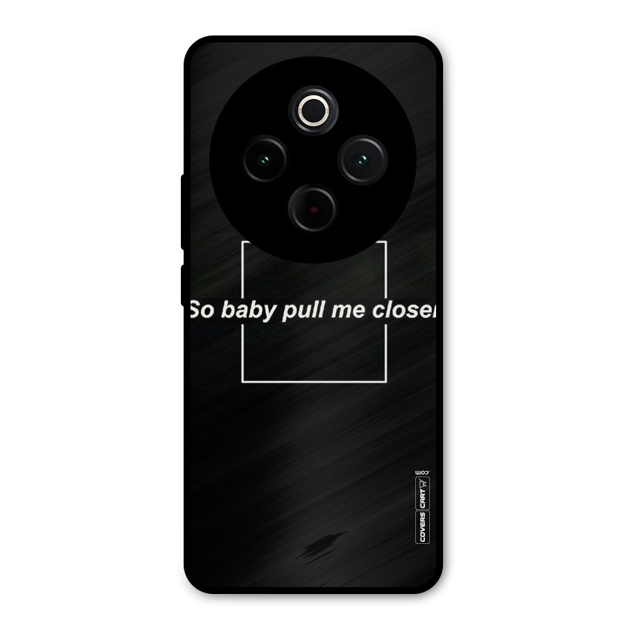 Pull Me Closer Metal Back Case for Vivo T4
