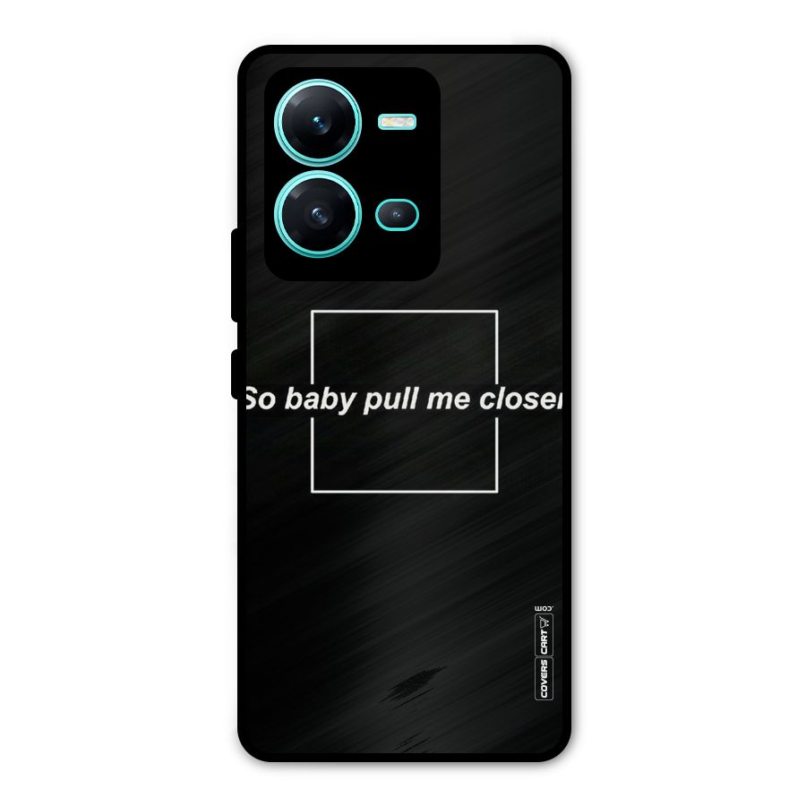 Pull Me Closer Metal Back Case for Vivo V25