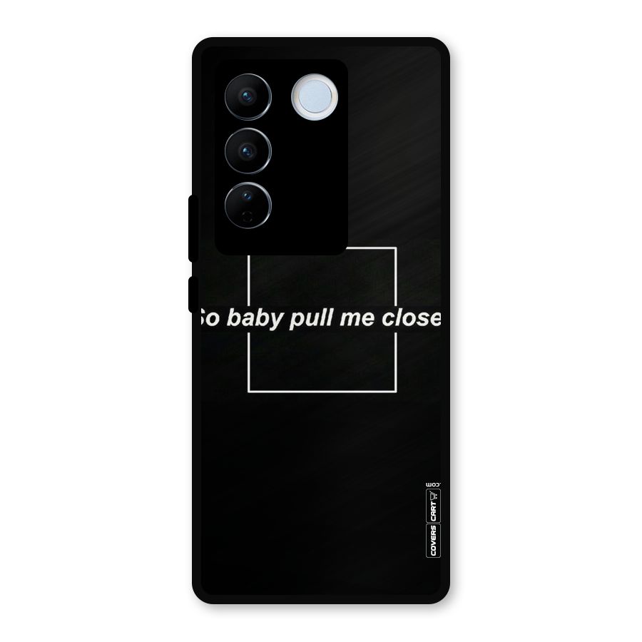 Pull Me Closer Metal Back Case for Vivo V27