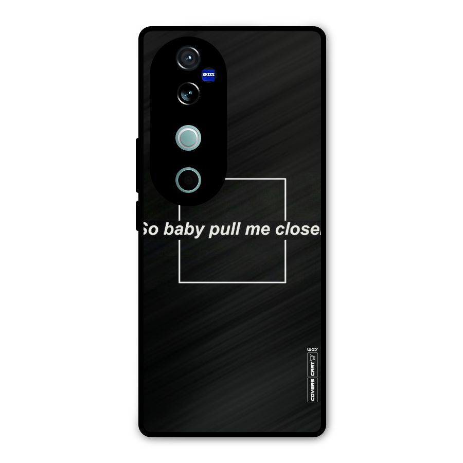 Pull Me Closer Metal Back Case for Vivo V40