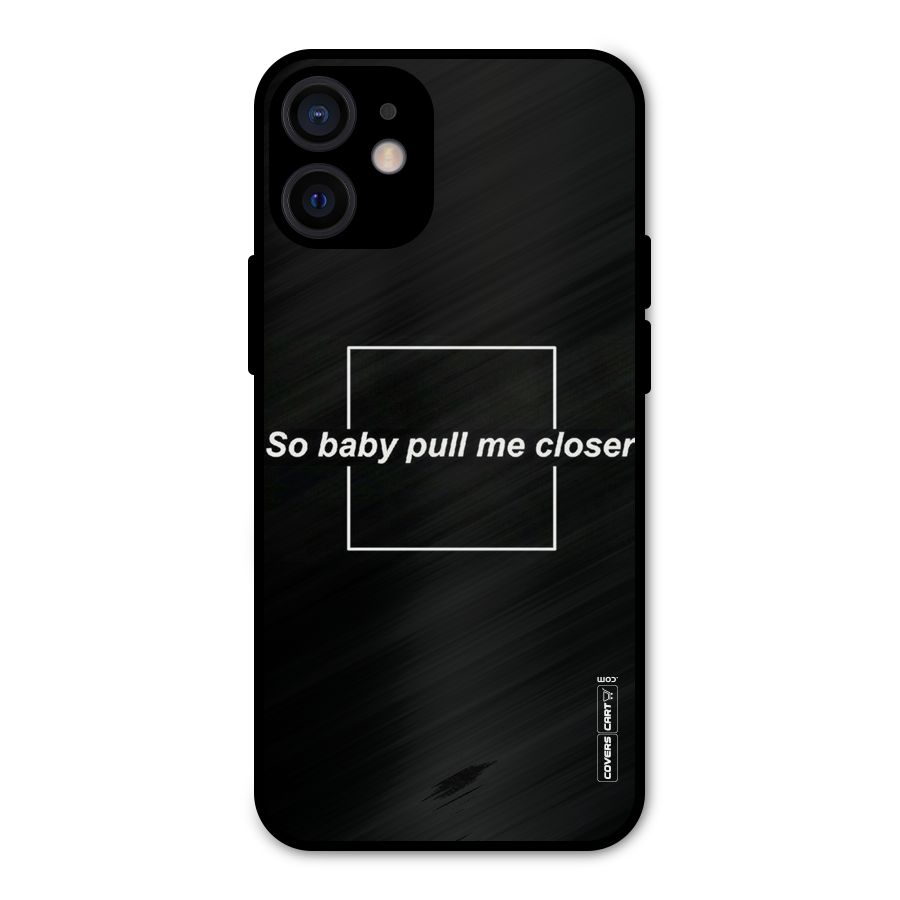 Pull Me Closer Metal Back Case for iPhone 12 Mini