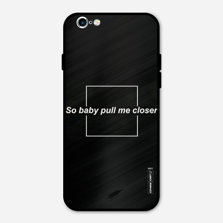 Pull Me Closer Metal Back Case for iPhone 6 6s